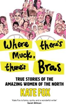 Where Theres Muck, Theres Bras : True Stories of the Amazing Women of the North