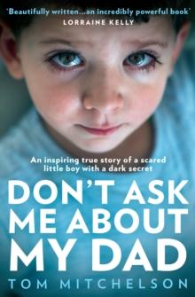 Dont Ask Me About My Dad : An Inspiring True Story of a Scared Little Boy with a Dark Secret