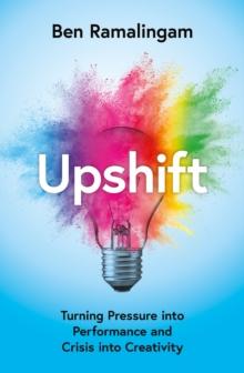 Upshift : Turning Pressure into Performance and Crisis into Creativity