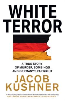 White Terror : A True Story of Murder, Bombings and Germanys Far Right