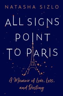 All Signs Point to Paris : A Memoir of Love, Loss and Destiny