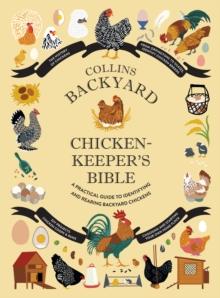 Collins Backyard Chicken-keepers Bible : A Practical Guide to Identifying and Rearing Backyard Chickens