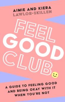 Feel Good Club : A Guide to Feeling Good and Being Okay with it When YouRe Not