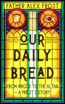 Our Daily Bread : From Argos to the Altar - a Priest's Story