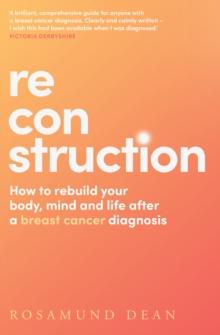 Reconstruction : How to Rebuild Your Body, Mind and Life After a Breast Cancer Diagnosis