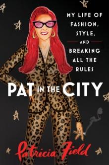 Pat in the City : My Life of Fashion, Style and Breaking All the Rules