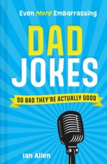 Even More Embarrassing Dad Jokes : So Bad TheyRe Actually Good