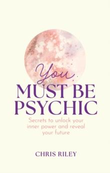 You Must Be Psychic : Secrets to Unlock Your Inner Power and Reveal Your Future