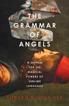 The Grammar Of Angels : A Search For The Magical Powers Of Language