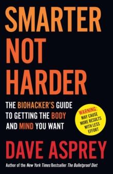 Smarter Not Harder : The Biohackers Guide to Getting the Body and Mind You Want