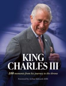 King Charles III : 100 Moments from His Journey to the Throne