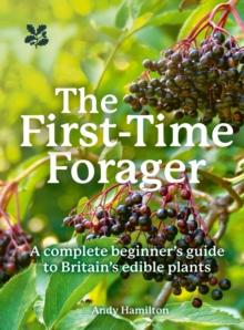 The First-Time Forager : A Complete Beginners Guide to Britains Edible Plants