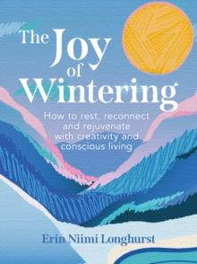 The Joy of Wintering : How to Rest, Reconnect and Rejuvenate with Creativity and Conscious Living