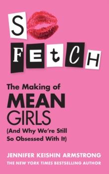 So Fetch : The Making of Mean Girls (and Why WeRe Still So Obsessed with it)