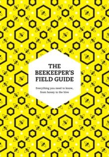 The Beekeepers Field Guide : Everything You Need to Know, from Honey to the Hive