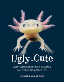 Ugly-Cute : What Misunderstood Animals Can Teach Us About Life