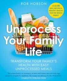 Unprocess Your Family Life : Transform Your Family's Health with Easy Unprocessed Meals