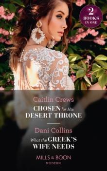 Chosen For His Desert Throne / What The Greek's Wife Needs : Chosen for His Desert Throne / What the Greek's Wife Needs