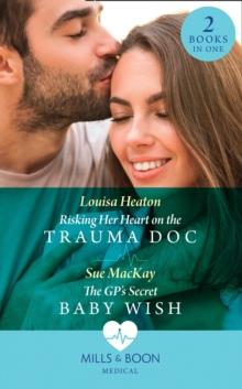 Risking Her Heart On The Trauma Doc / The Gp's Secret Baby Wish : Risking Her Heart on the Trauma DOC / the Gp's Secret Baby Wish