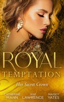 Royal Temptation: Her Secret Crown : The Tycoon Takes a Wife / a Ring to Secure His Crown / Crowned for My Royal Baby