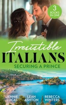 Irresistible Italians: Securing A Prince : The Heir the Prince Secures (Secret Heirs & Scandalous Brides) / His Pregnant Christmas Princess / Whisked Away by Her Sicilian Boss