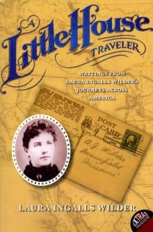 A Little House Traveler : Writings from Laura Ingalls Wilder's Journeys Across America