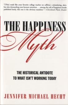 The Happiness Myth : The Historical Antidote to What Isn't Working Today