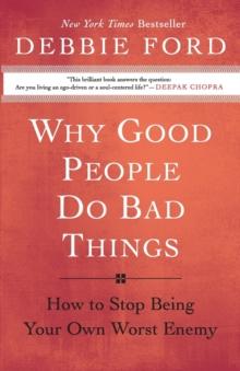 Why Good People Do Bad Things : How to Stop Being Your Own Worst Enemy