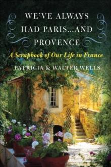 We've Always Had Paris... and Provence : A Scrapbook of Our Life in France