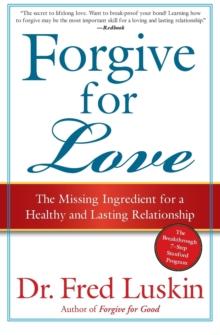 Forgive For Love : The Missing Ingredient for a Healthy and Lasting Relat ionship