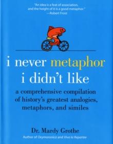 I Never Metaphor I Didn't Like : A Comprehensive Compilation Of History's Greatest Analogies, Metaphors, And Similes