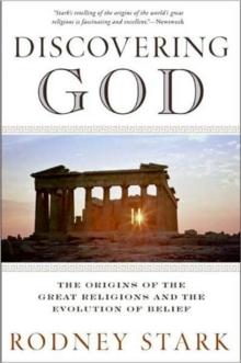 Discovering God : Stark looks at the genesis of all the major faiths and how they answer the most basic questions we humans ask about existence