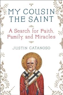 My Cousin the Saint : A Search for Faith, Family, and Miracles