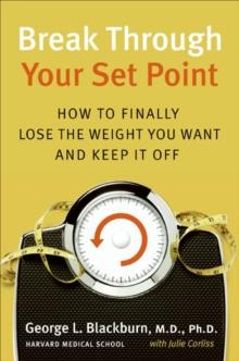 Break Through Your Set Point : How to Finally Lose the Weight You Want and Keep It Off