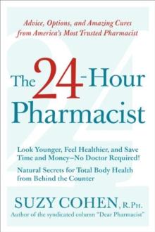 The 24-Hour Pharmacist : Advice, Options, and Amazing Cures from America's Most Trusted Pharmacist