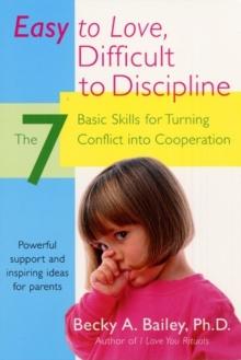 Easy To Love, Difficult To Discipline : The 7 Basic Skills For Turning Conflict