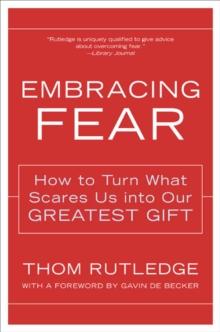 Embracing Fear : How to Turn What Scares Us into Our Greatest Gift