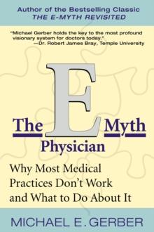 The E-Myth Physician : Why Most Medical Practices Don't Work and What to Do About It