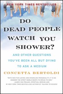 Do Dead People Watch You Shower? : And Other Questions You've Been All but Dying to Ask a Medium