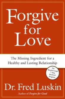 Forgive for Love : The Missing Ingredient for a Healthy and Lasting Relationship