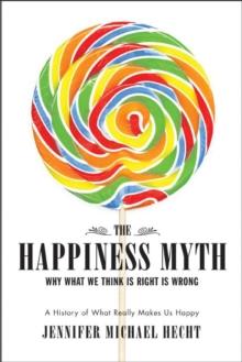 The Happiness Myth : Why What We Think Is Right Is Wrong