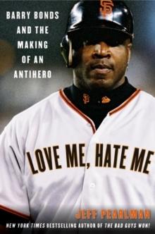 Love Me, Hate Me : Barry Bonds and the making of an Antiher