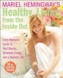 Mariel Hemingway's Healthy Living from the Inside Out : Every Woman's Guide to Real Beauty, Renewed Energy, and a Radiant Life