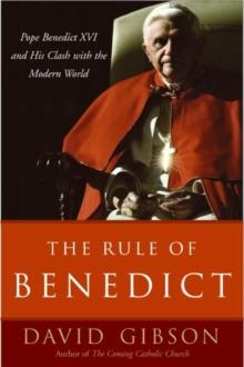 The Rule of Benedict : Pope Benedict XVI and His Battle with the Modern World