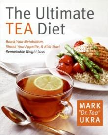 The Ultimate Tea Diet : Boost Your Metabolism, Shrink Your Appetite, & Kick-Start Remarkable Weight Loss