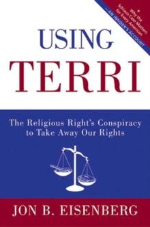 Using Terri : Lessons from the Terri Schiavo Case and How to Stop It from Happening Again