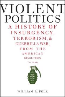 Violent Politics : A History of Insurgency, Terrorism, & Guerrilla War, from the American Revolution to Iraq