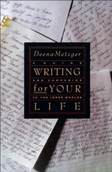 Writing for Your Life : A Guide and Companion to the Inner Worlds