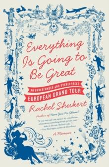 Everything is Going to be Great : An Underfunded and Overexposed EuropeanGrand Tour