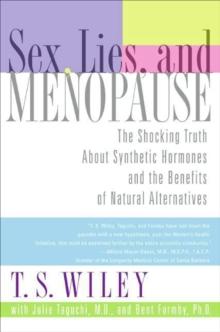 Sex, Lies, and Menopause : The Shocking Truth About Synthetic Hormones and the Benefits of Natural Alternatives